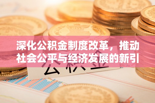 介休深化公积金制度改革，推动社会公平与经济发展的新引擎