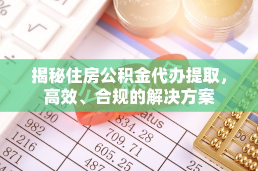 介休揭秘住房公积金代办提取，高效、合规的解决方案