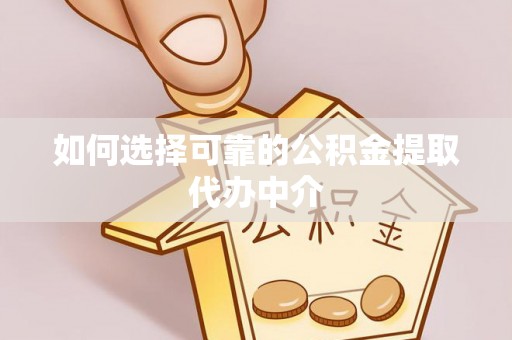 介休如何选择可靠的公积金提取代办中介