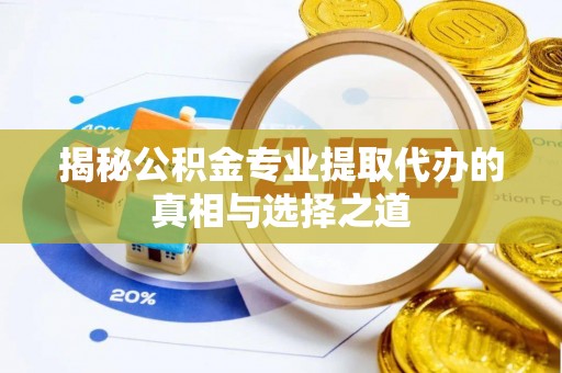 介休揭秘公积金专业提取代办的真相与选择之道