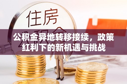 介休公积金异地转移接续，政策红利下的新机遇与挑战