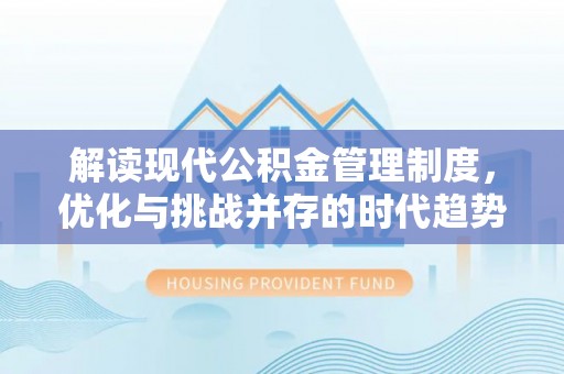 介休解读现代公积金管理制度，优化与挑战并存的时代趋势