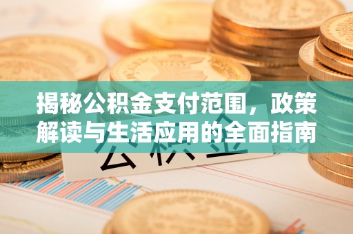 介休揭秘公积金支付范围，政策解读与生活应用的全面指南