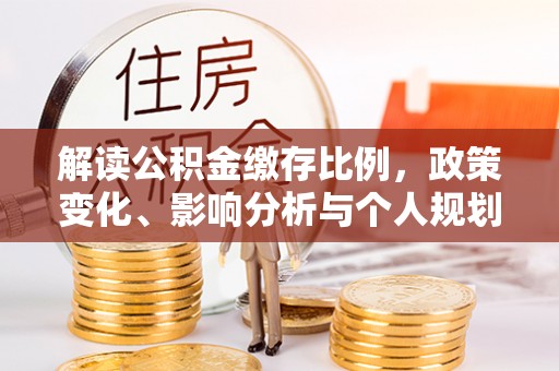 介休解读公积金缴存比例，政策变化、影响分析与个人规划