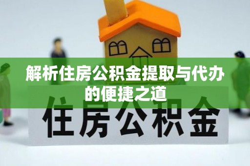 介休解析住房公积金提取与代办的便捷之道