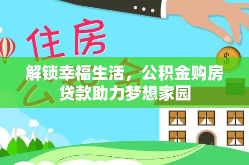 介休解锁幸福生活，公积金购房贷款助力梦想家园