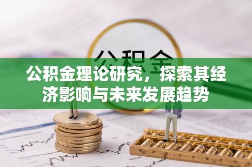 介休公积金理论研究，探索其经济影响与未来发展趋势