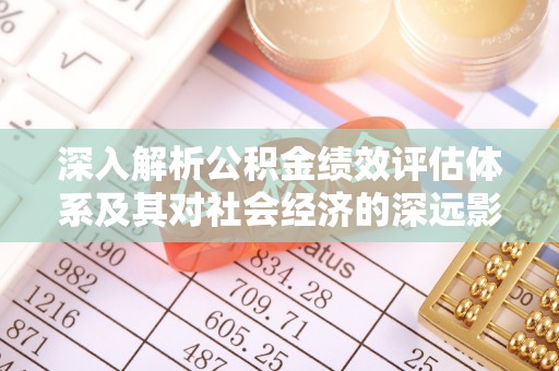 介休深入解析公积金绩效评估体系及其对社会经济的深远影响