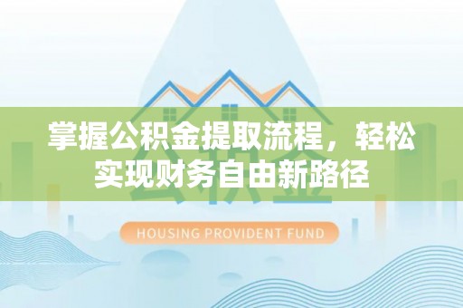 介休掌握公积金提取流程，轻松实现财务自由新路径