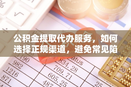 介休公积金提取代办服务，如何选择正规渠道，避免常见陷阱