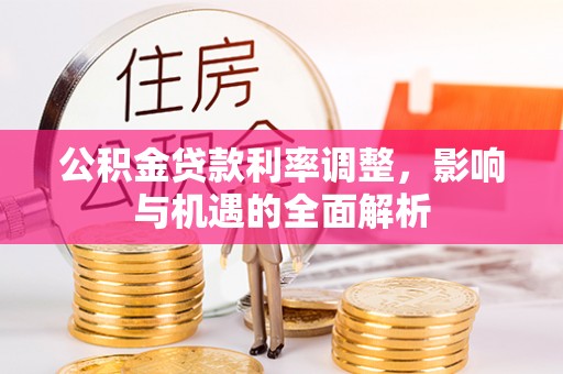 介休公积金贷款利率调整，影响与机遇的全面解析