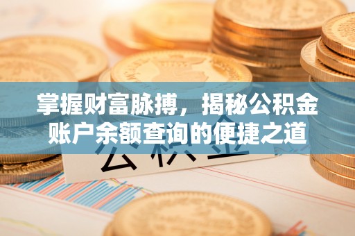 介休掌握财富脉搏，揭秘公积金账户余额查询的便捷之道