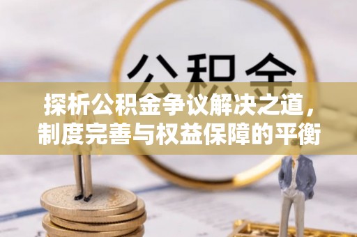 介休探析公积金争议解决之道，制度完善与权益保障的平衡点