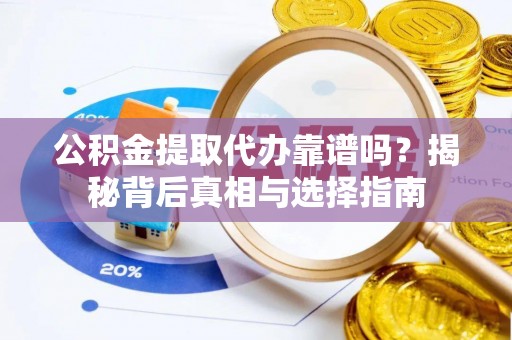 介休公积金提取代办靠谱吗？揭秘背后真相与选择指南