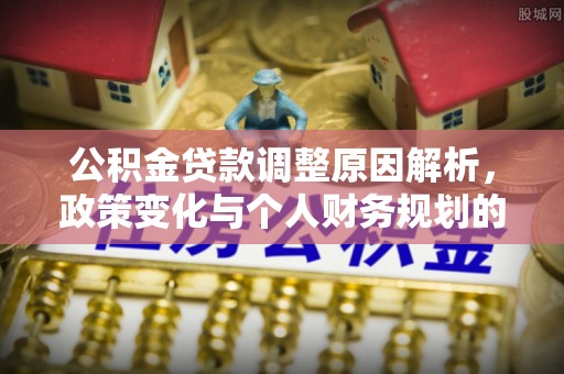 介休公积金贷款调整原因解析，政策变化与个人财务规划的影响