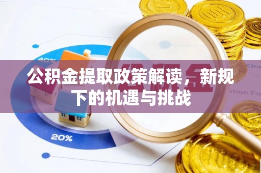 介休公积金提取政策解读，新规下的机遇与挑战