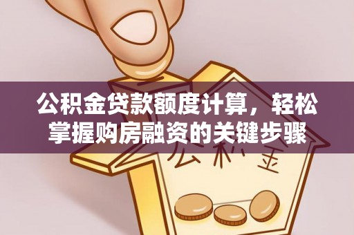 介休公积金贷款额度计算，轻松掌握购房融资的关键步骤