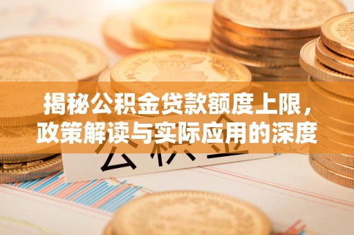 介休揭秘公积金贷款额度上限，政策解读与实际应用的深度分析