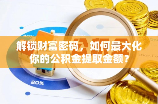 介休解锁财富密码，如何最大化你的公积金提取金额？