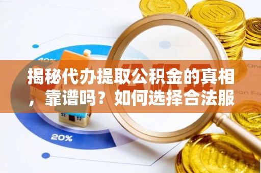 介休揭秘代办提取公积金的真相，靠谱吗？如何选择合法服务？