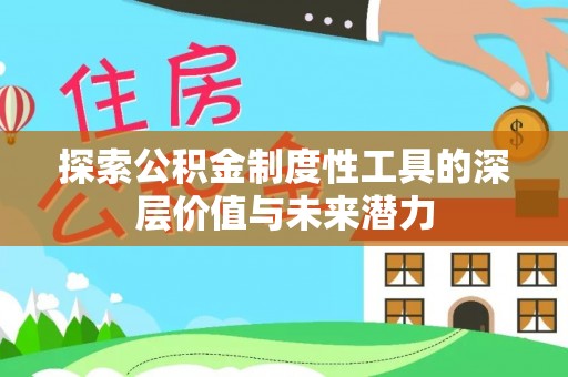 介休探索公积金制度性工具的深层价值与未来潜力