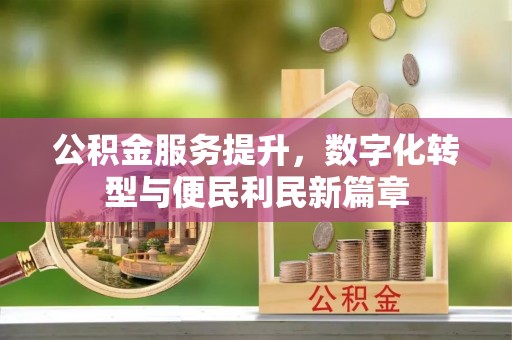 介休公积金服务提升，数字化转型与便民利民新篇章