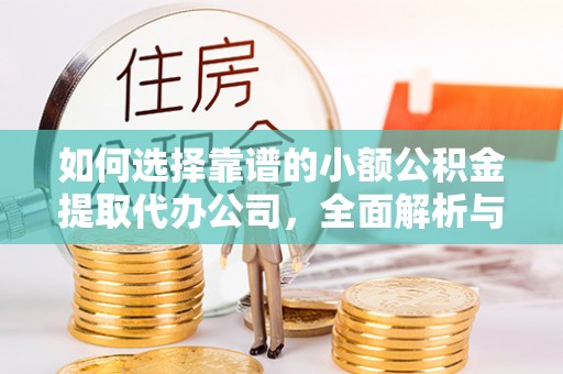 介休如何选择靠谱的小额公积金提取代办公司，全面解析与实用指南