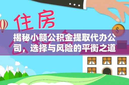 介休揭秘小额公积金提取代办公司，选择与风险的平衡之道