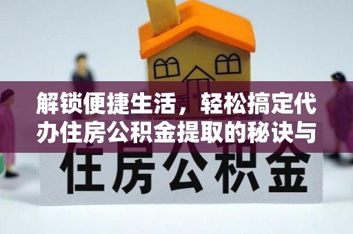介休解锁便捷生活，轻松搞定代办住房公积金提取的秘诀与技巧