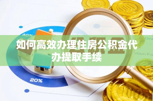 介休如何高效办理住房公积金代办提取手续